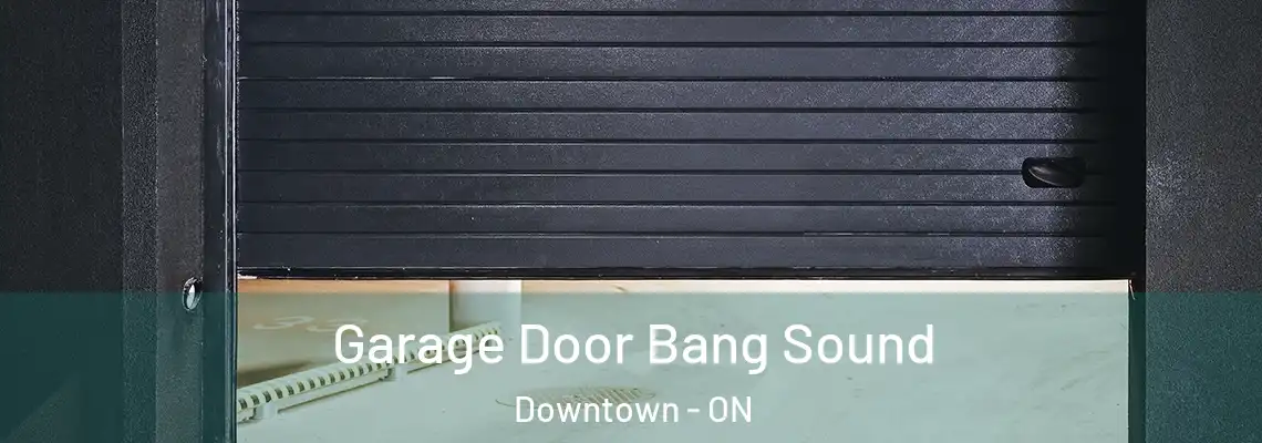 Garage Door Bang Sound Downtown - ON