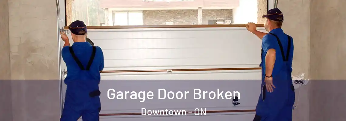Garage Door Broken Downtown - ON