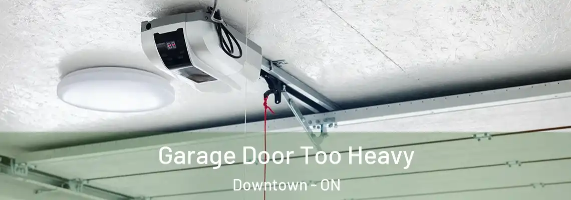 Garage Door Too Heavy Downtown - ON